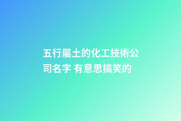 五行屬土的化工技術公司名字 有意思搞笑的-第1張-公司起名-玄機派